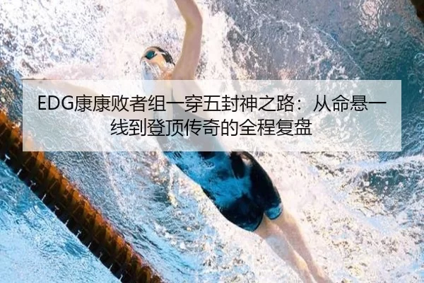 EDG康康败者组一穿五封神之路：从命悬一线到登顶传奇的全程复盘