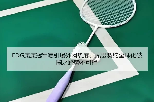 EDG康康冠军赛引爆外网热度，无畏契约全球化破圈之路势不可挡