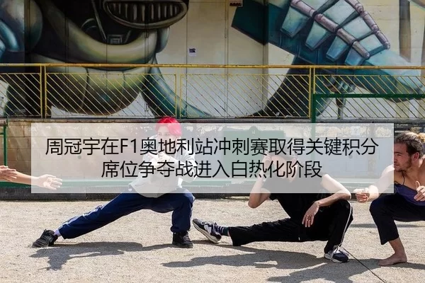 周冠宇在F1奥地利站冲刺赛取得关键积分 席位争夺战进入白热化阶段